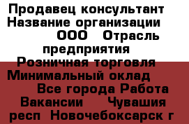 Продавец-консультант › Название организации ­ O’stin, ООО › Отрасль предприятия ­ Розничная торговля › Минимальный оклад ­ 18 000 - Все города Работа » Вакансии   . Чувашия респ.,Новочебоксарск г.